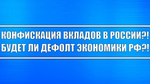 ВКЛАДЫ РОССИЯН ИЗЫМУТ? БУДЕТ ЛИ ДЕФОЛТ В РОССИИ?