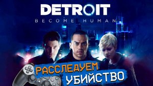 Detroit Become Human PS4 Расследуем убийство #2