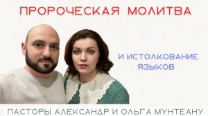 ПРОРОЧЕСКАЯ МОЛИТВА И ИСТОЛКОВАНИЕ ЯЗЫКОВ. Пасторы Александр и Ольга Мунтеану.