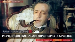 Артур Конан ДОЙЛЬ - 7 (рассказ 6) - Исчезновение леди Фрэнсис Карфэкс - АУДИОКНИГА, детектив