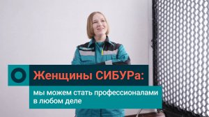 Женщины СИБУРа: почему мы уверены, что справимся с любыми задачами