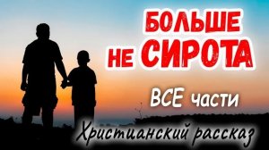 ✅БОЛЬШЕ НЕ СИРОТА - Интересный Христианский Рассказ) (Studio мсц ехб) ВСЕ ЧАСТИ