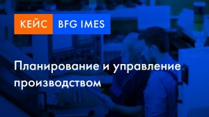 BFG iMES кейс | Планирование  и управление производством