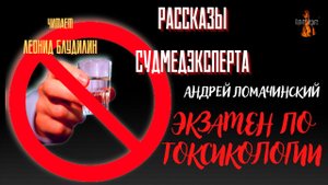 Рассказы Судмедэксперта: ЭКЗАМЕН ПО ТОКСИКОЛОГИИ  (автор: Андрей Ломачинский).