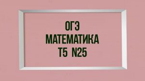 Задание 25. Тест 5. ОГЭ. Математика.