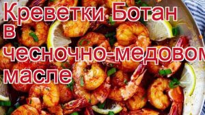 Как приготовить Креветку ботан пошаговый рецепт - Креветки Ботан в чесночно-медовом масле