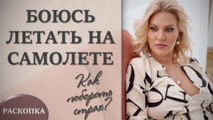 Как побороть СТРАХ? Как не бояться летать на самолете? | Раскопка