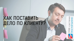 Как поставить дело по клиенту? | CRM «Простой бизнес»