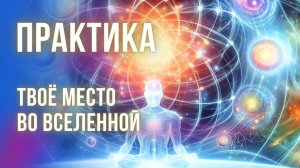 Твое уникальное значимое место во Вселенной. Практика