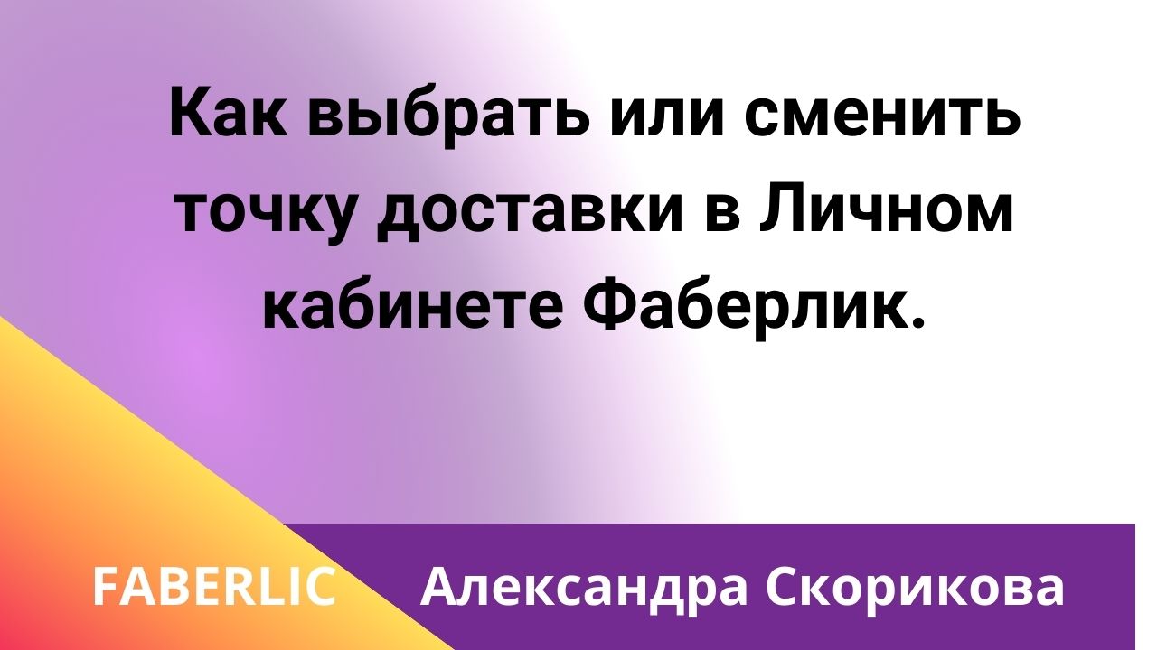 Как выбрать или сменить точку доставки в Личном кабинете Фаберлик.