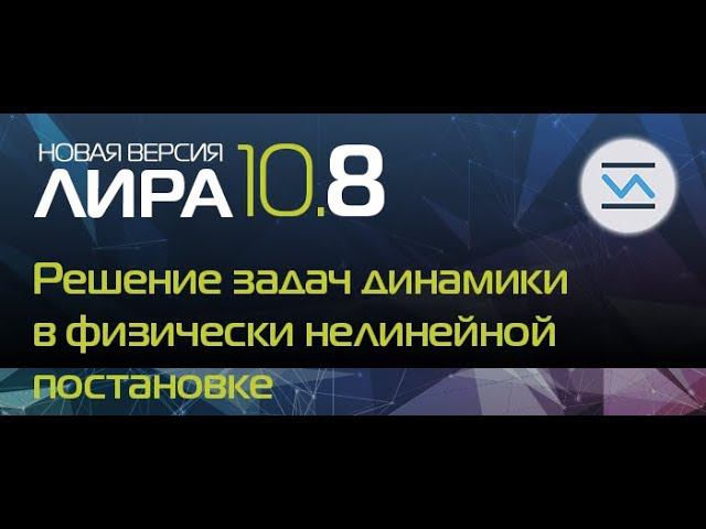 Новая версия ПК ЛИРА 10.8: Решение задач динамики в физически нелинейной постановке смотреть онлайн