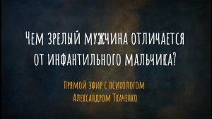 Чем зрелый мужчина отличается от инфантильного мальчика? Прямой эфир с психологом А. Ткаченко