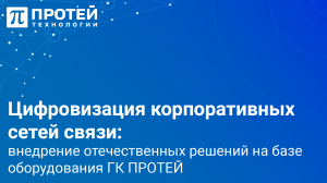 Цифровизация корпоративных сетей связи: внедрение отечественных решений на базе оборудования ПРОТЕЙ