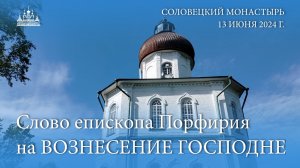 Слово епископа Порфирия на ВОЗНЕСЕНИЕ ГОСПОДНЕ в Свято-Вознесенском скиту на Секирной горе, 2024 г.