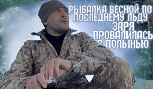 Рыбалка Весной по последнему льду.  Заря провалилась в полынью.