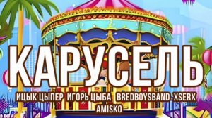 | ИЦЫК ЦЫПЕР - КАРУСЕЛЬ | ИГОРЬ ЦЫБА | BREDBOYSBAND| XSERX | AMISKO |