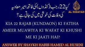 KIA 22 RAJAB (KUNDAON) KI FATIHA AMEER MUAWIYA KI WAFAT KI KHUSHI ME KI JAATI HAI?