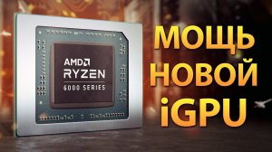 RYZEN 6000: реальная мощь новой iGPU на RDNA 2