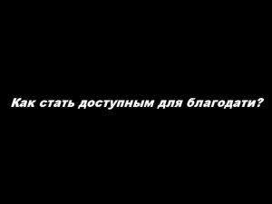 О таинстве Исповеди
Часть 8. Как стать доступным для благодати