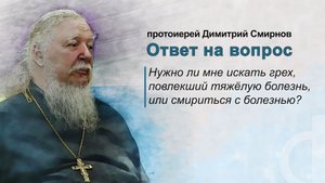 Нужно ли мне искать грех, повлекший тяжёлую болезнь, или смириться с болезнью?