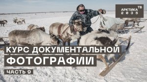 Школа арктического блогера. Курс документальной фотографии. Часть 9