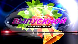 "ВЫПУСКНОЙ НАЧАЛЬНОЙ ШКОЛЫ" /Футаж-скачать/