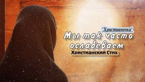 Стих читает Христианочка Мы так часто ослабеваем @Poemms