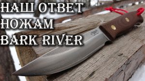 Русский ответ ножам Bark River. Южный Крест Росомаха
