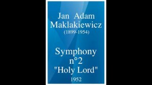 Jan Adam Maklakiewicz (1899-1954): Symphony No. 2 "Holy Lord" (1927)