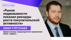 Омар Гургунаев: «Рынок недвижимости показал рекорды роста покупательской активности»