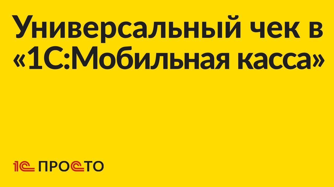 Инструкция по оформлению универсального чека в «1С:Мобильная касса»