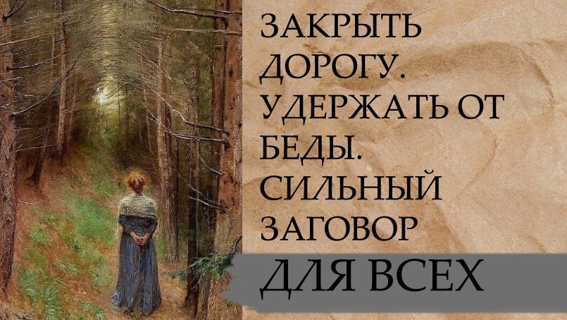 ЗАКРЫТЬ ДОРОГУ...УДЕРЖАТЬ ОТ БЕДЫ...СИЛЬНЫЙ ЗАГОВОР…ДЛЯ ВСЕХ…