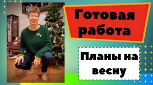 Готовая работа и планы на весну