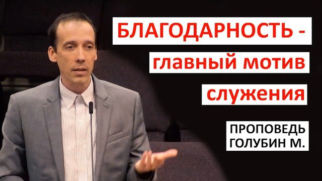 "БЛАГОДАРНОСТЬ - главный мотив служения" проповедь Голубин Михаил. Проповеди и Примеры МСЦ ЕХБ
