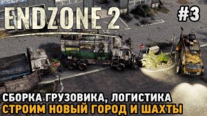 Endzone 2 #3 Сборка грузовика, Логистика, Строим новый город и шахты