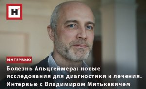 БОЛЕЗНЬ АЛЬЦГЕЙМЕРА: НОВЫЕ ИССЛЕДОВАНИЯ ДЛЯ ДИАГНОСТИКИ И ЛЕЧЕНИЯ. ИНТЕРВЬЮ С ВЛАДИМИРОМ МИТЬКЕВИЧЕ