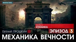 МЕХАНИКА ВЕЧНОСТИ - Часть 1: Изнанка - ЭПИЗОД 3 - Евгений Прошкин (читает Алексей Крутиков)