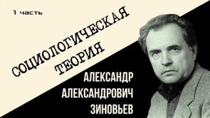 Александр Зиновьев. Социологическая теория 1 часть