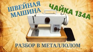 Швейная машина Чайка 134А. Разбор в металлолом.