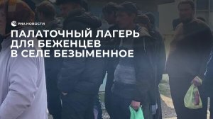 Палаточный лагерь для беженцев в селе Безыменное