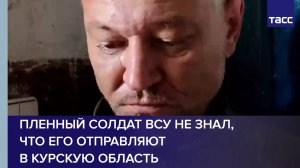 Пленный солдат ВСУ не знал, что его отправляют в Курскую область