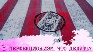 ПЕрфекционизм. Что делать?