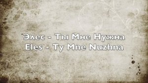 Элес - Ты Мне Нужна - Eles - Ty Men Nuzhna