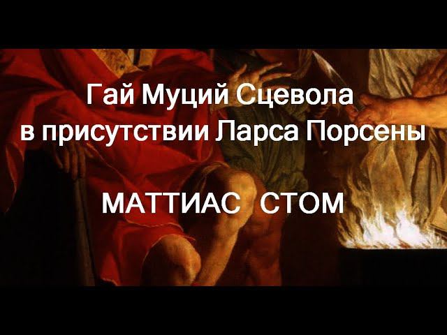Гай Муций Сцевола в присутствии Ларса Порсены МАТТИАС СТОМ