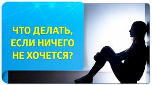 Что делать, если ничего не хочется, нет целей и желаний? Советы тренера по Трансерфингу
