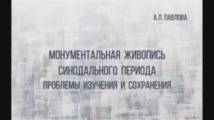 Доклад А.Л. Павловой «Монументальная живопись синодального периода. Проблема изучения и сохранения»