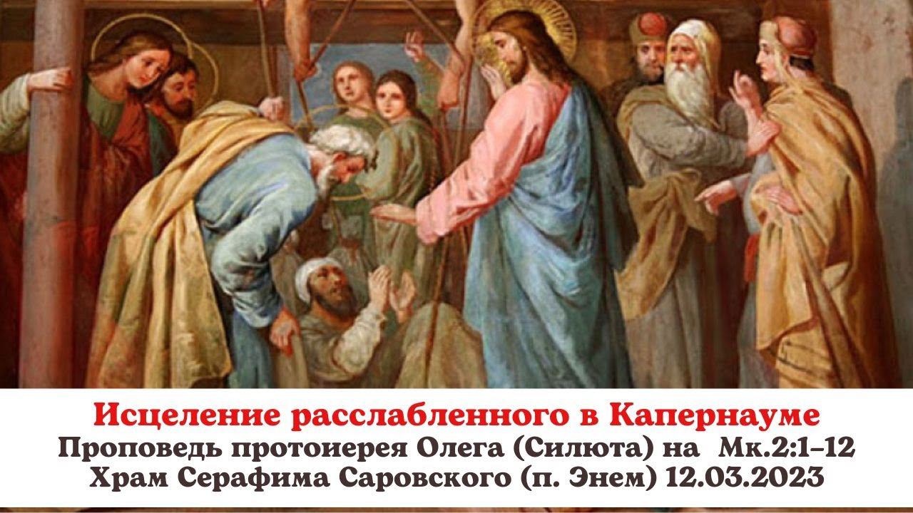 Исцеление расслабленного в Капернауме. Проповедь протоиерея Олега (Силюта) 26.01.2023 на Мк.2:1–12