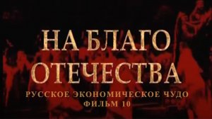 На благо отечества. Фильм 10 из цикла "Русское экономическое чудо"