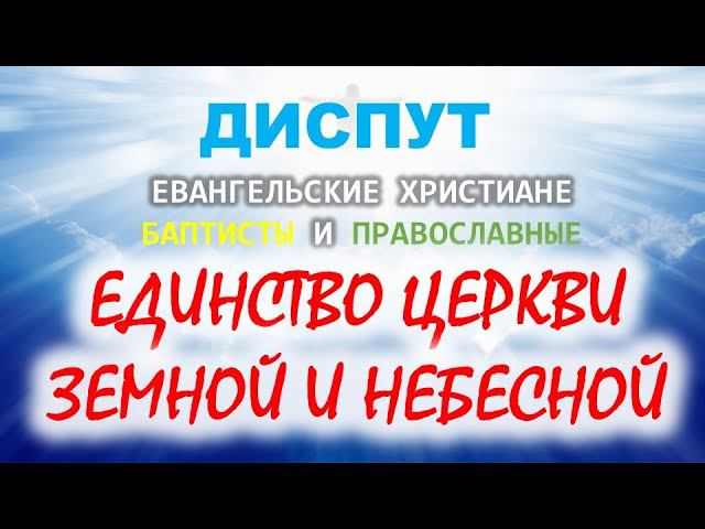 Единство Церкви Земной и Небесной. Диспут между православными и баптистами