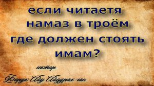 если читается намаз в троем , где должен стоять имам?